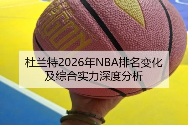 杜兰特2026年NBA排名变化及综合实力深度分析