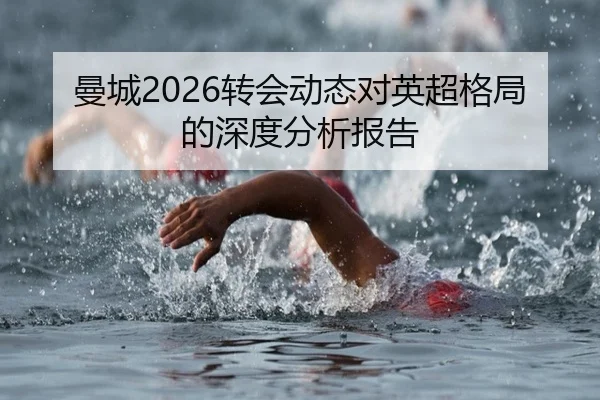 曼城2026转会动态对英超格局的深度分析报告
