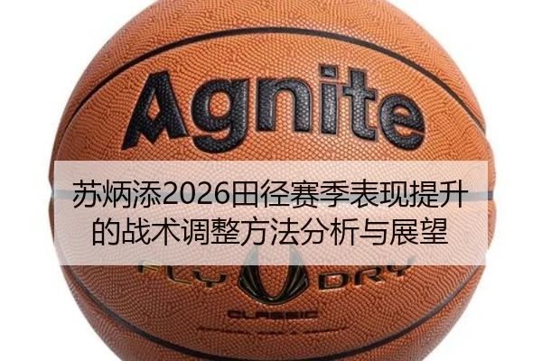 苏炳添2026田径赛季表现提升的战术调整方法分析与展望
