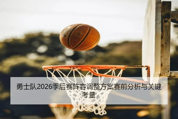 勇士队2026季后赛阵容调整方案赛前分析与关键考量